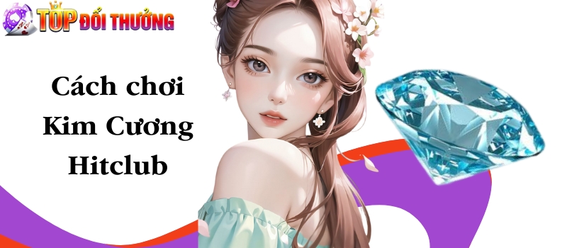 Kim Cương Hitclub – Mẹo chơi cực hiệu quả dành cho tân thủ