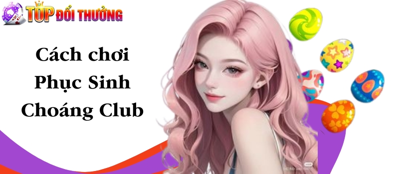 Phục Sinh Choáng Club – Cách chơi hay để tiền về linh đình